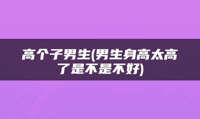 高个子男生(男生身高太高了是不是不好)