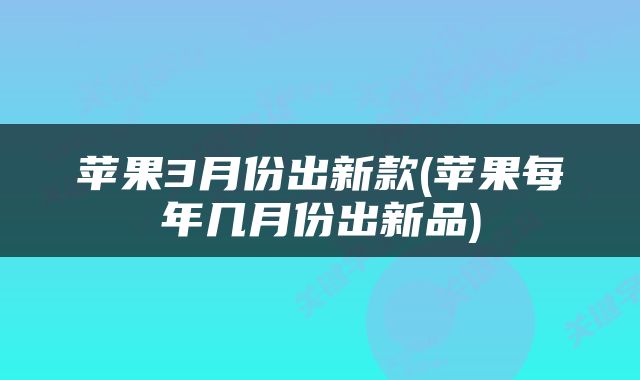 苹果3月份出新款(苹果每年几月份出新品)