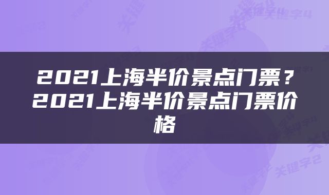 2021上海半价景点门票？2021上海半价景点门票价格