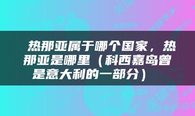  热那亚属于哪个国家，热那亚是哪里（科西嘉岛曾是意大利的一部分） 