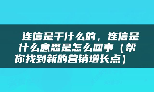  连信是干什么的，连信是什么意思是怎么回事（帮你找到新的营销增长点） 