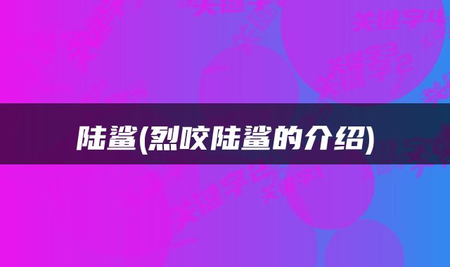 陆鲨(烈咬陆鲨的介绍)