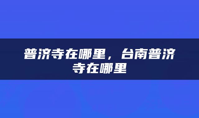 普济寺在哪里，台南普济寺在哪里