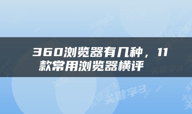  360浏览器有几种，11款常用浏览器横评 