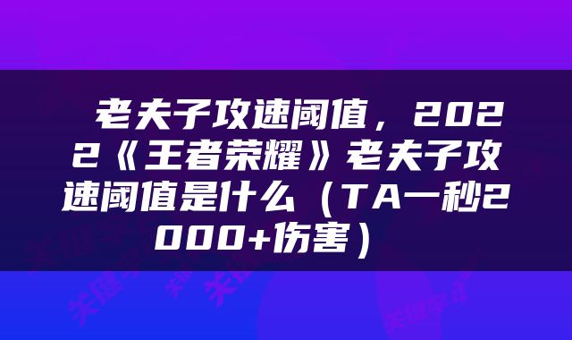  老夫子攻速阈值，2022《王者荣耀》老夫子攻速阈值是什么（TA一秒2000+伤害） 