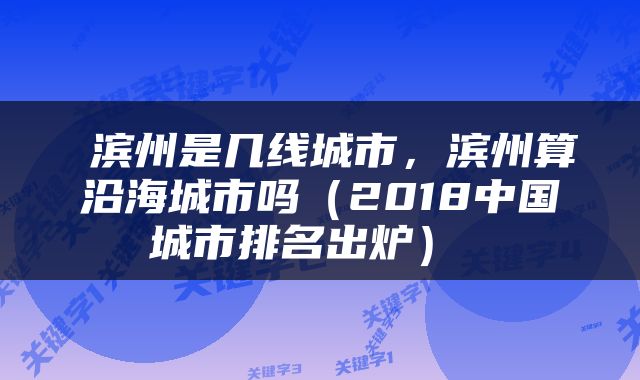  滨州是几线城市，滨州算沿海城市吗（2018中国城市排名出炉） 