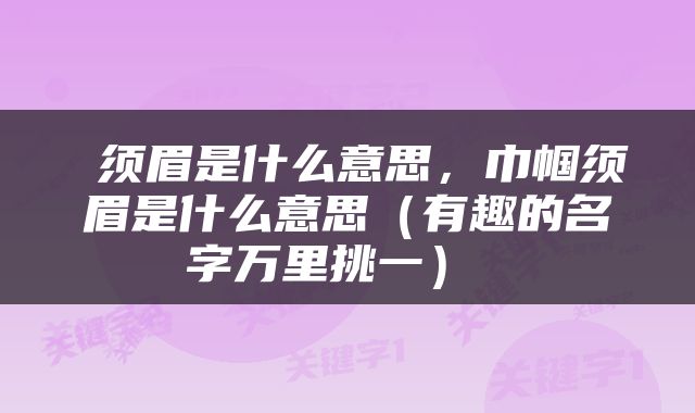  须眉是什么意思，巾帼须眉是什么意思（有趣的名字万里挑一） 