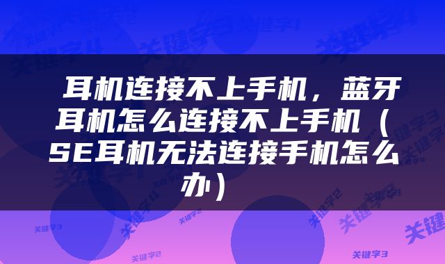  耳机连接不上手机，蓝牙耳机怎么连接不上手机（SE耳机无法连接手机怎么办） 