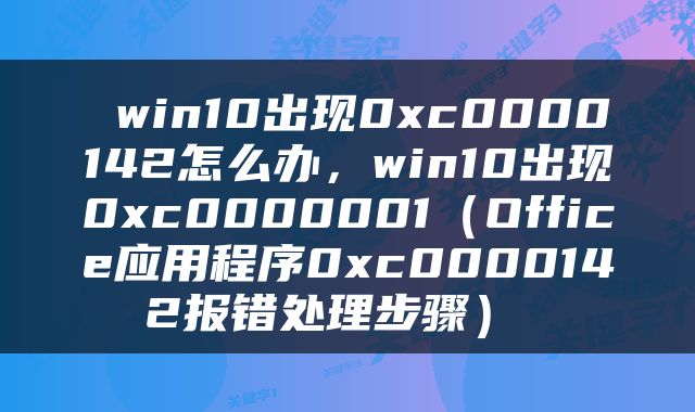  win10出现0xc0000142怎么办，win10出现0xc0000001（Office应用程序0xc0000142报错处理步骤） 