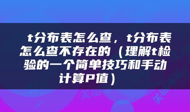  t分布表怎么查，t分布表怎么查不存在的（理解t检验的一个简单技巧和手动计算P值） 