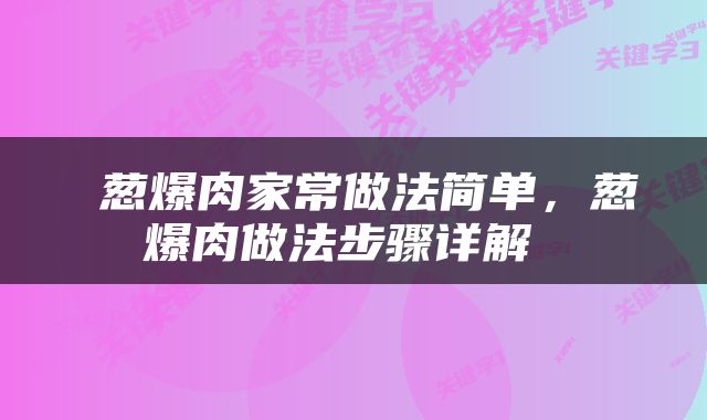 葱爆肉家常做法简单,葱爆肉做法步骤详解