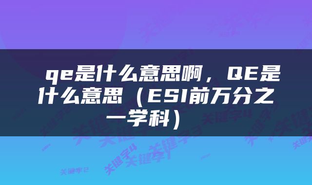  qe是什么意思啊，QE是什么意思（ESI前万分之一学科） 
