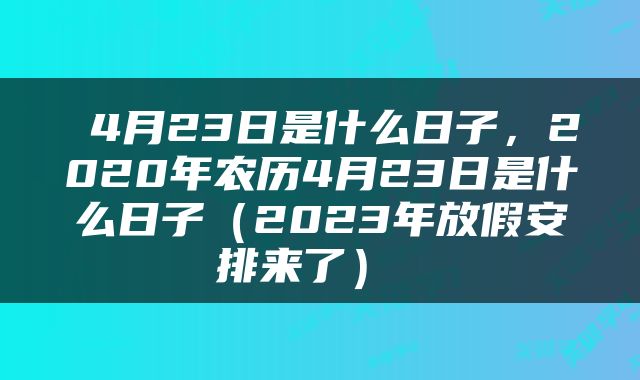  4月23日是什么日子，2020年农历4月23日是什么日子（2023年放假安排来了） 