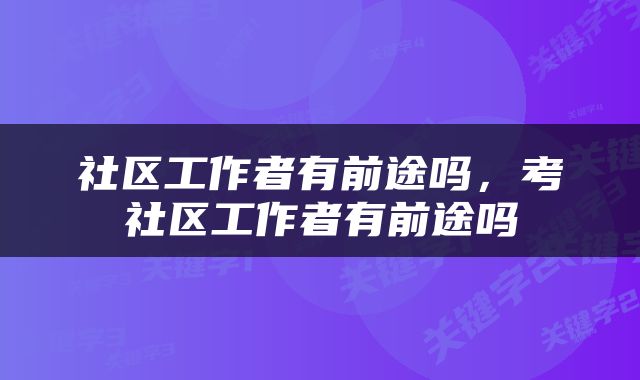 社区工作者有前途吗，考社区工作者有前途吗