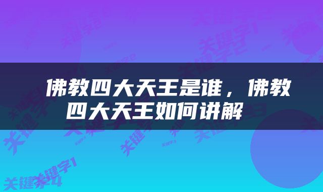  佛教四大天王是谁，佛教四大天王如何讲解 