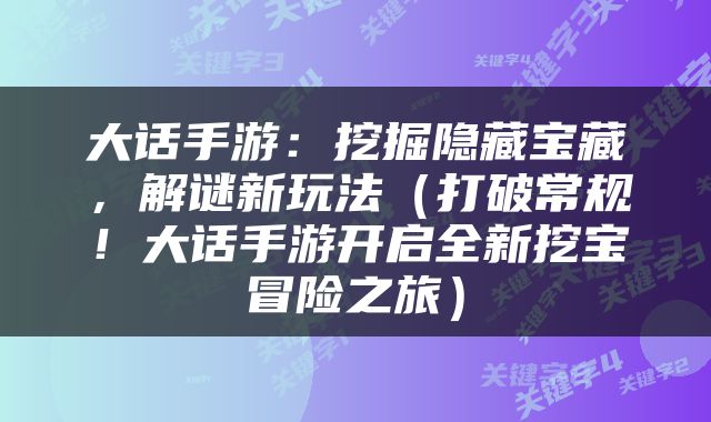 大话手游：挖掘隐藏宝藏，解谜新玩法（打破常规！大话手游开启全新挖宝冒险之旅）