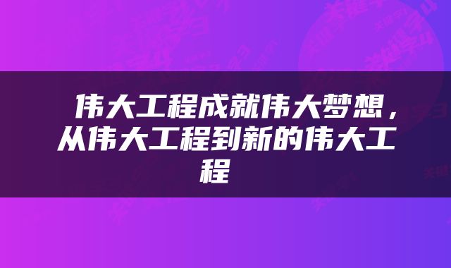  伟大工程成就伟大梦想，从伟大工程到新的伟大工程 