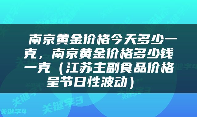  南京黄金价格今天多少一克，南京黄金价格多少钱一克（江苏主副食品价格呈节日性波动） 