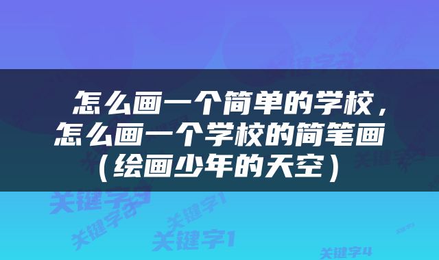 怎么画一个简单的学校，怎么画一个学校的简笔画（绘画少年的天空） 