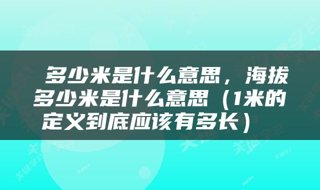  多少米是什么意思，海拔多少米是什么意思（1米的定义到底应该有多长） 