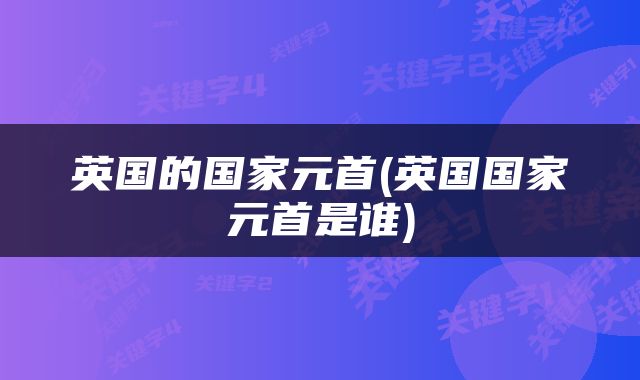 英国的国家元首(英国国家元首是谁)
