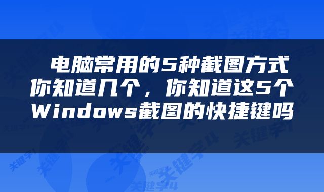  电脑常用的5种截图方式你知道几个，你知道这5个Windows截图的快捷键吗 