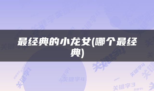 最经典的小龙女(哪个最经典)