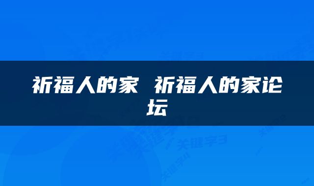 祈福人的家 祈福人的家论坛