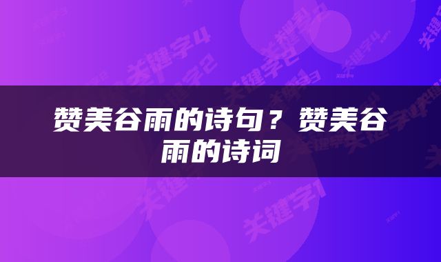 赞美谷雨的诗句？赞美谷雨的诗词