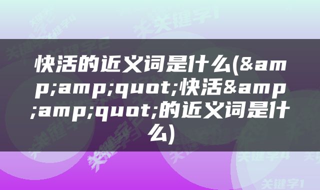快活的近义词是什么(&amp;quot;快活&amp;quot;的近义词是什么)