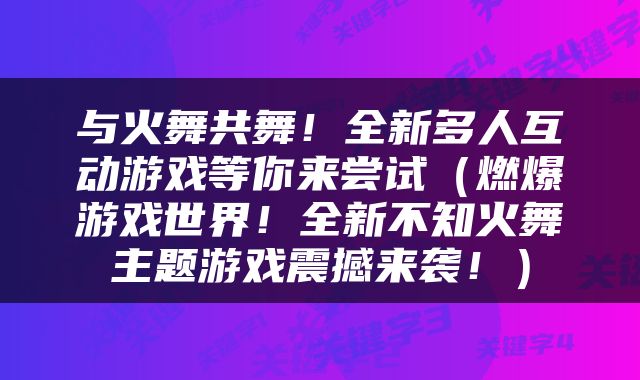 与火舞共舞！全新多人互动游戏等你来尝试（燃爆游戏世界！全新不知火舞主题游戏震撼来袭！）