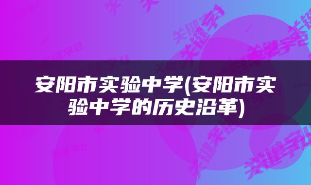 安阳市实验中学(安阳市实验中学的历史沿革)