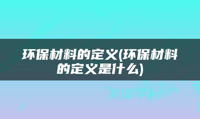 环保材料的定义(环保材料的定义是什么)