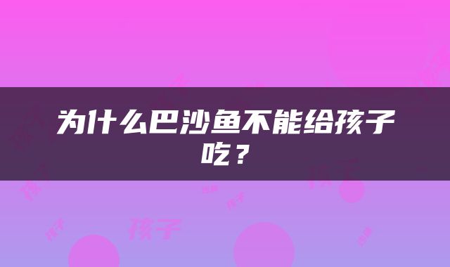 为什么巴沙鱼不能给孩子吃？