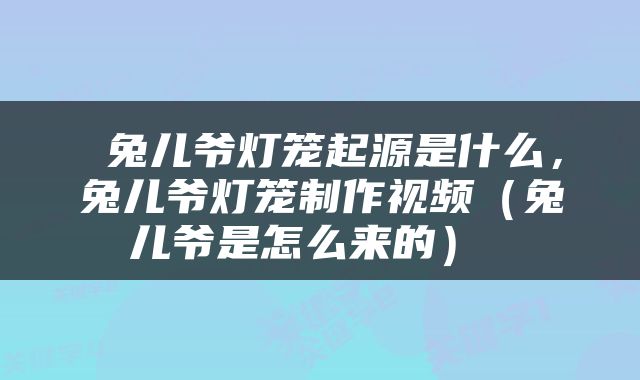 兔儿爷灯笼起源是什么，兔儿爷灯笼制作视频（兔儿爷是怎么来的） 