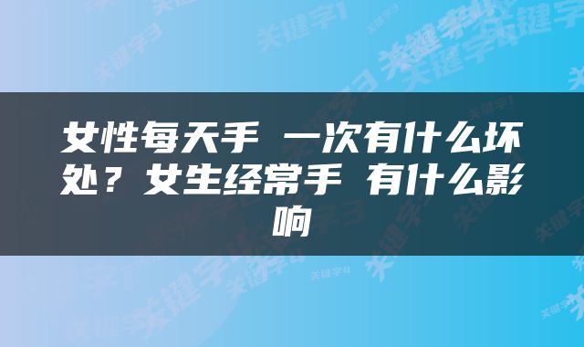 女性每天手婬一次有什么坏处？女生经常手婬有什么影响