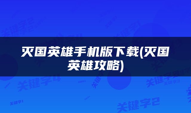 灭国英雄手机版下载(灭国英雄攻略)