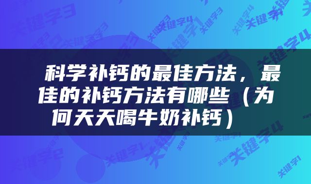  科学补钙的最佳方法，最佳的补钙方法有哪些（为何天天喝牛奶补钙） 