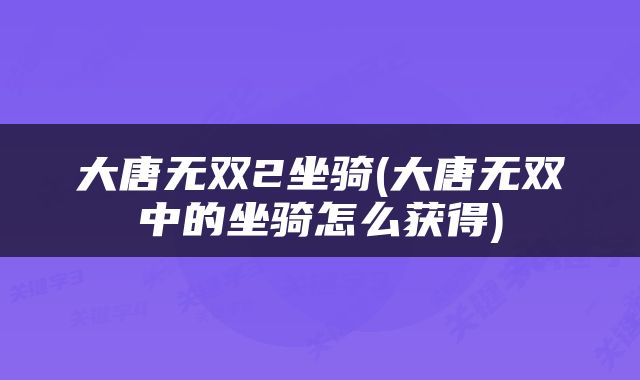 大唐无双2坐骑(大唐无双中的坐骑怎么获得)
