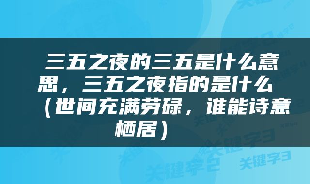  三五之夜的三五是什么意思，三五之夜指的是什么（世间充满劳碌，谁能诗意栖居） 