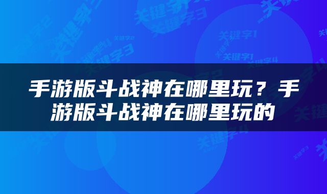 手游版斗战神在哪里玩？手游版斗战神在哪里玩的