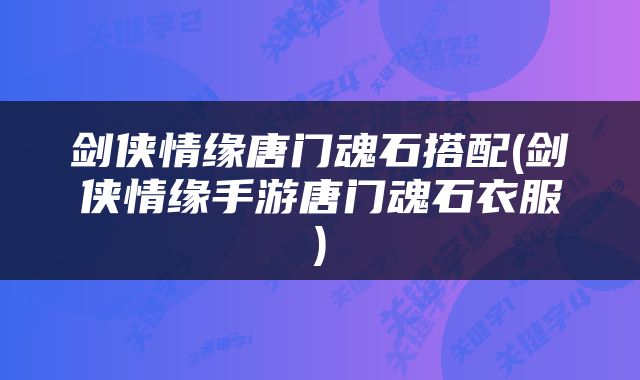 剑侠情缘唐门魂石搭配(剑侠情缘手游唐门魂石衣服)