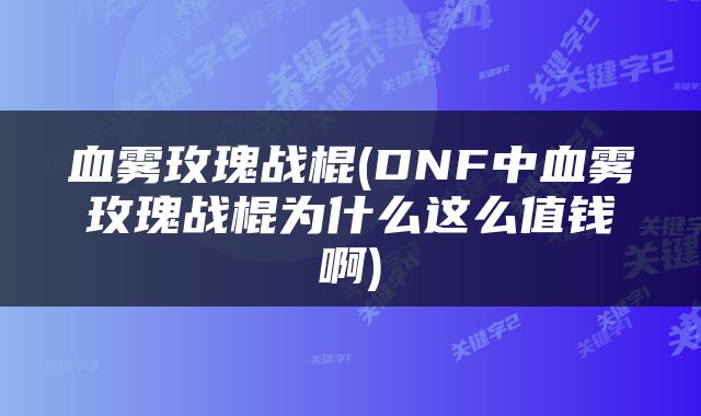 血雾玫瑰战棍(DNF中血雾玫瑰战棍为什么这么值钱啊)