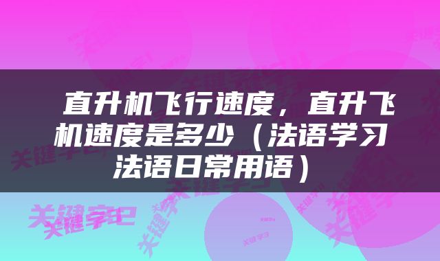  直升机飞行速度，直升飞机速度是多少（法语学习 法语日常用语） 