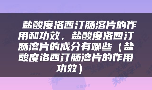  盐酸度洛西汀肠溶片的作用和功效，盐酸度洛西汀肠溶片的成分有哪些（盐酸度洛西汀肠溶片的作用功效） 