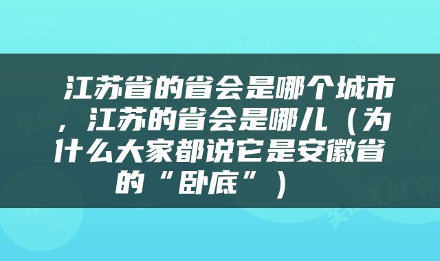  江苏省的省会是哪个城市，江苏的省会是哪儿（为什么大家都说它是安徽省的“卧底”） 