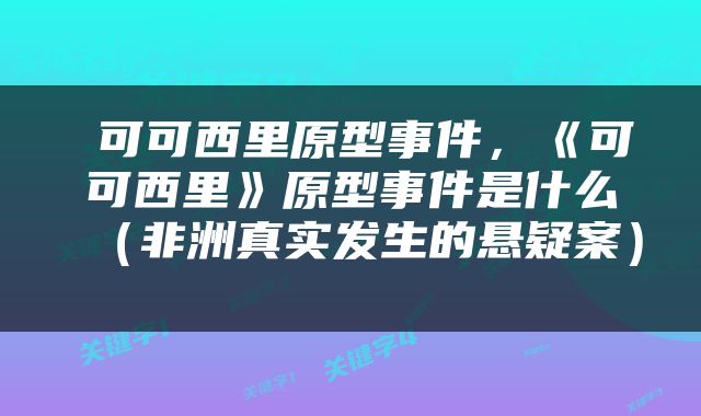  可可西里原型事件，《可可西里》原型事件是什么（非洲真实发生的悬疑案） 