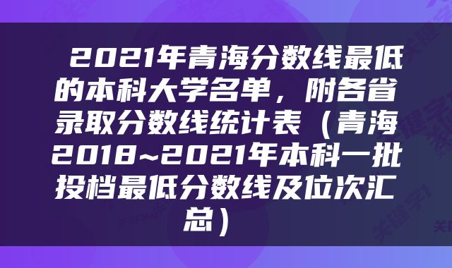  2021年青海分数线最低的本科大学名单，附各省录取分数线统计表（青海2018~2021年本科一批投档最低分数线及位次汇总） 