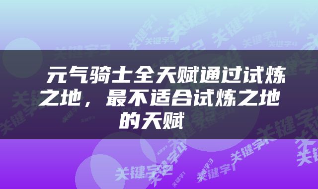  元气骑士全天赋通过试炼之地，最不适合试炼之地的天赋 