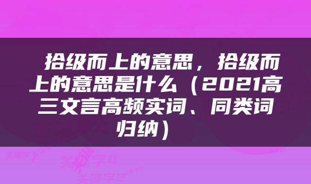  拾级而上的意思，拾级而上的意思是什么（2021高三文言高频实词、同类词归纳） 